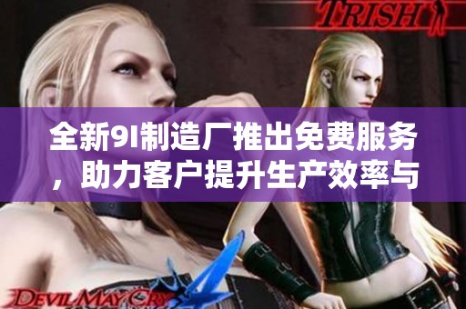 全新9I制造厂推出免费服务，助力客户提升生产效率与质量