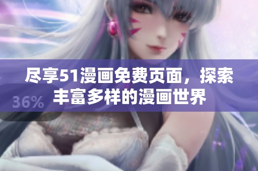 尽享51漫画免费页面，探索丰富多样的漫画世界