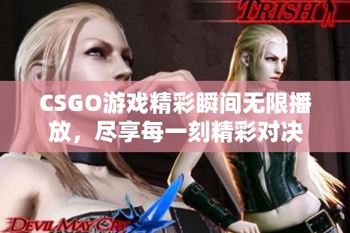 CSGO游戏精彩瞬间无限播放，尽享每一刻精彩对决