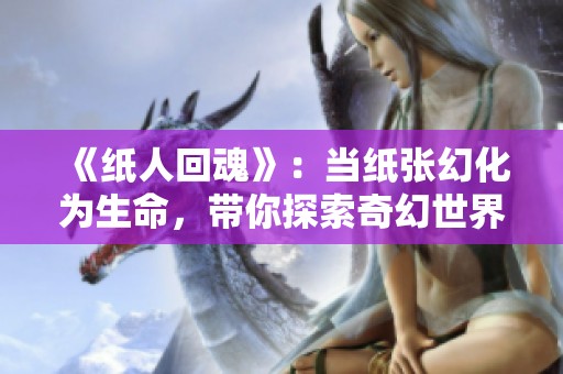 《纸人回魂》：当纸张幻化为生命，带你探索奇幻世界