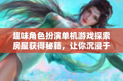 趣味角色扮演单机游戏探索房屋获得秘籍，让你沉浸于沉默的开发者世界