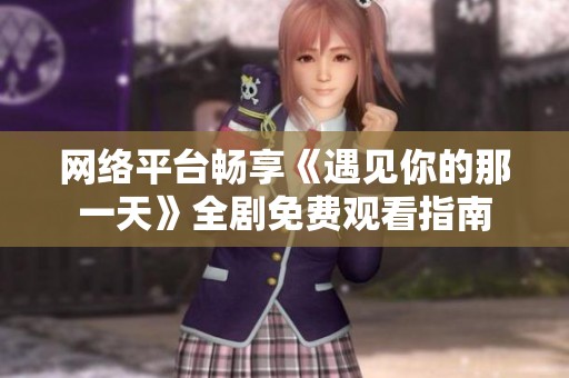 网络平台畅享《遇见你的那一天》全剧免费观看指南