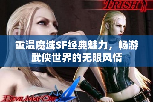 重温魔域SF经典魅力，畅游武侠世界的无限风情
