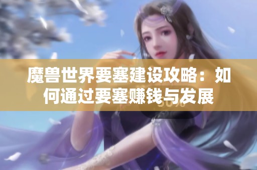 魔兽世界要塞建设攻略：如何通过要塞赚钱与发展