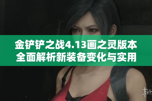 金铲铲之战4.13画之灵版本全面解析新装备变化与实用攻略