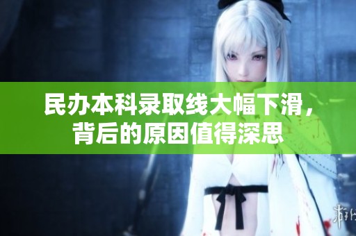民办本科录取线大幅下滑，背后的原因值得深思