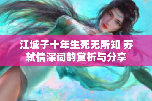 江城子十年生死无所知 苏轼情深词韵赏析与分享