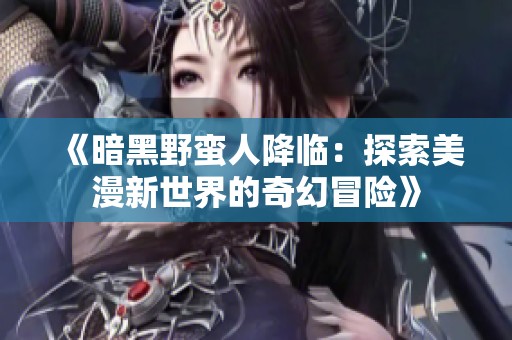 《暗黑野蛮人降临：探索美漫新世界的奇幻冒险》