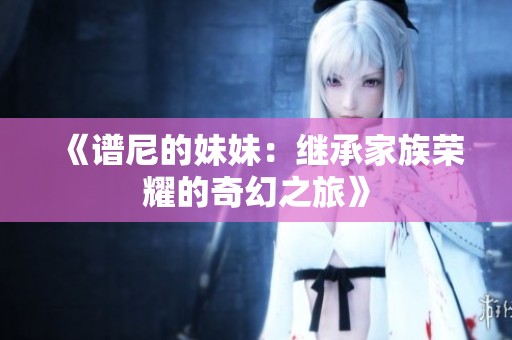 《谱尼的妹妹：继承家族荣耀的奇幻之旅》