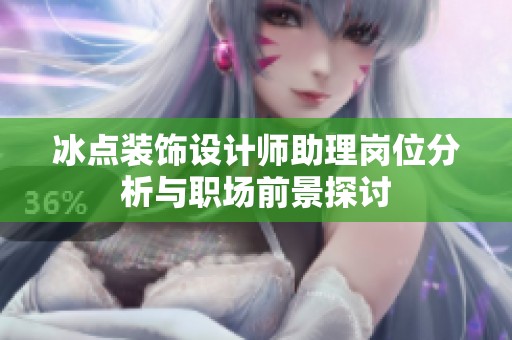 冰点装饰设计师助理岗位分析与职场前景探讨