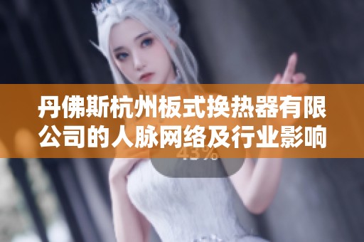 丹佛斯杭州板式换热器有限公司的人脉网络及行业影响力分析