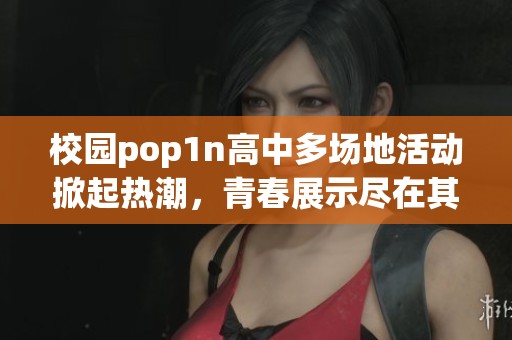 校园pop1n高中多场地活动掀起热潮，青春展示尽在其中