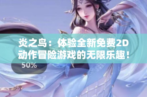 炎之鸟：体验全新免费2D动作冒险游戏的无限乐趣！