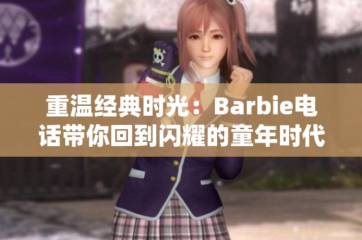 重温经典时光：Barbie电话带你回到闪耀的童年时代