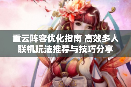 重云阵容优化指南 高效多人联机玩法推荐与技巧分享