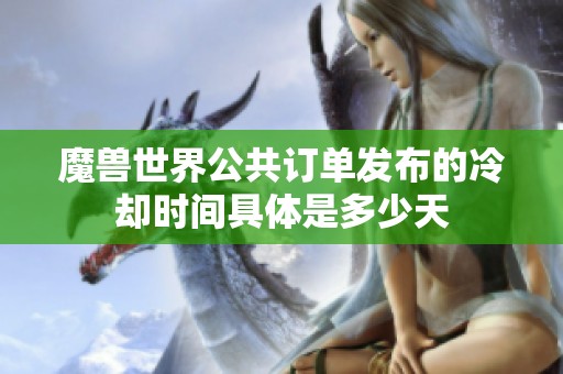 魔兽世界公共订单发布的冷却时间具体是多少天