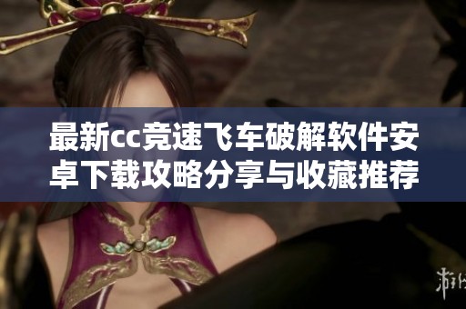 最新cc竞速飞车破解软件安卓下载攻略分享与收藏推荐