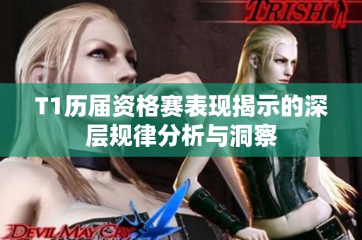 T1历届资格赛表现揭示的深层规律分析与洞察