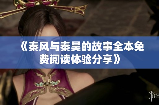 《秦风与秦昊的故事全本免费阅读体验分享》