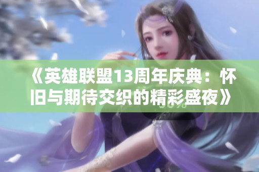 《英雄联盟13周年庆典：怀旧与期待交织的精彩盛夜》