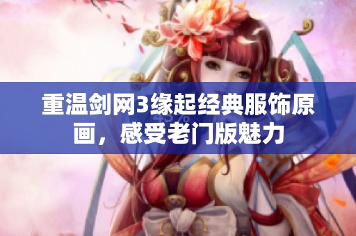 重温剑网3缘起经典服饰原画，感受老门版魅力