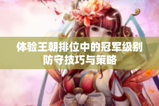 体验王朝排位中的冠军级别防守技巧与策略