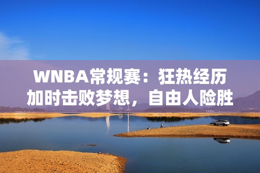 WNBA常规赛：狂热经历加时击败梦想，自由人险胜王牌队
