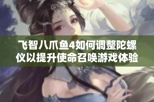 飞智八爪鱼4如何调整陀螺仪以提升使命召唤游戏体验