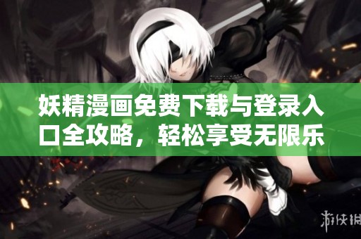 妖精漫画免费下载与登录入口全攻略，轻松享受无限乐趣