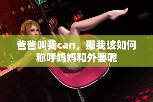 爸爸叫我can，那我该如何称呼妈妈和外婆呢