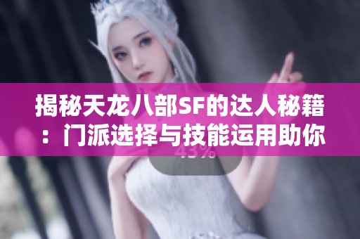 揭秘天龙八部SF的达人秘籍：门派选择与技能运用助你制霸江湖