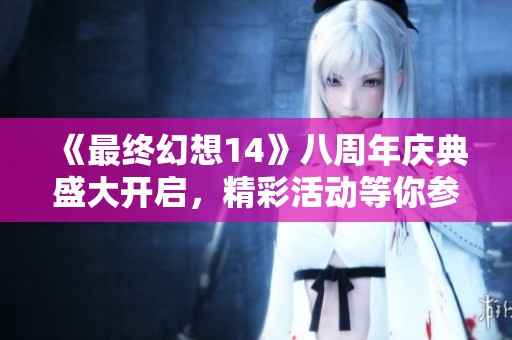 《最终幻想14》八周年庆典盛大开启，精彩活动等你参与！