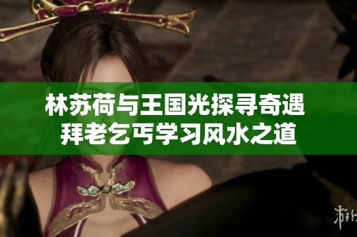 林苏荷与王国光探寻奇遇 拜老乞丐学习风水之道
