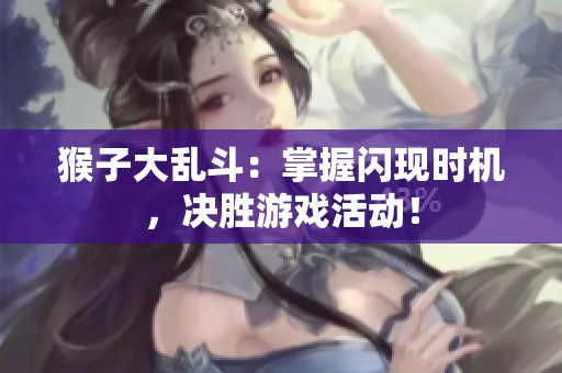 猴子大乱斗：掌握闪现时机，决胜游戏活动！