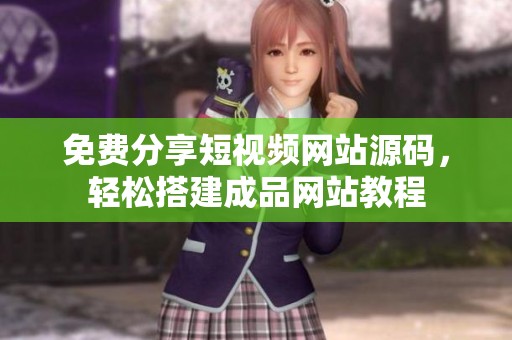免费分享短视频网站源码，轻松搭建成品网站教程