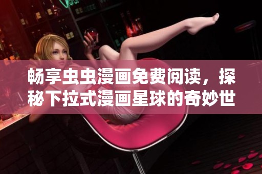 畅享虫虫漫画免费阅读，探秘下拉式漫画星球的奇妙世界
