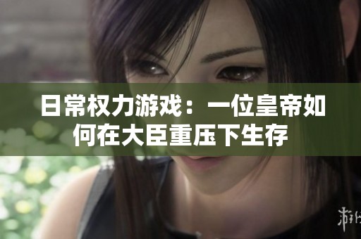 日常权力游戏：一位皇帝如何在大臣重压下生存