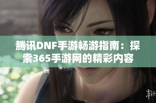腾讯DNF手游畅游指南：探索365手游网的精彩内容