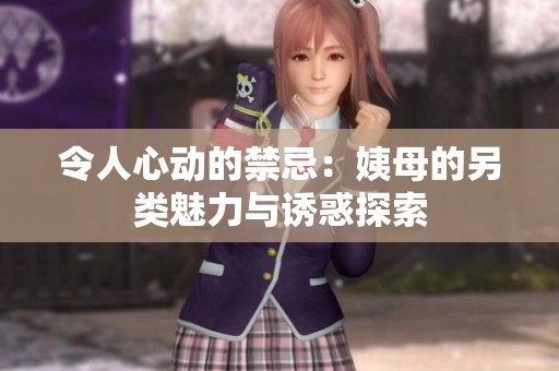 令人心动的禁忌：姨母的另类魅力与诱惑探索