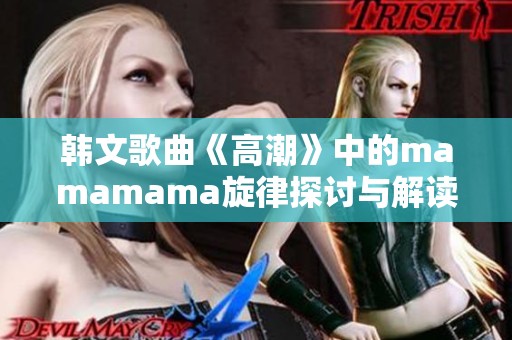 韩文歌曲《高潮》中的mamamama旋律探讨与解读