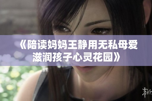 《陪读妈妈王静用无私母爱滋润孩子心灵花园》