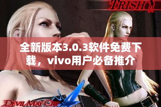 全新版本3.0.3软件免费下载，vivo用户必备推介