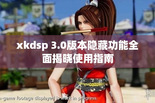 xkdsp 3.0版本隐藏功能全面揭晓使用指南