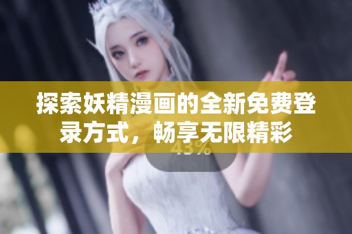 探索妖精漫画的全新免费登录方式，畅享无限精彩