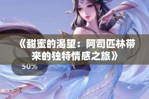 《甜蜜的渴望：阿司匹林带来的独特情感之旅》