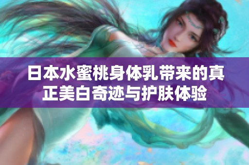 日本水蜜桃身体乳带来的真正美白奇迹与护肤体验