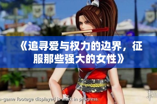 《追寻爱与权力的边界，征服那些强大的女性》