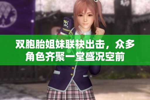双胞胎姐妹联袂出击，众多角色齐聚一堂盛况空前