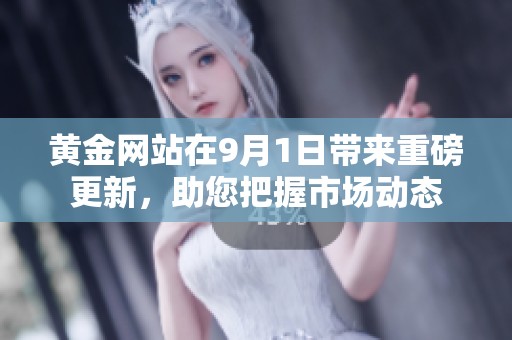 黄金网站在9月1日带来重磅更新，助您把握市场动态