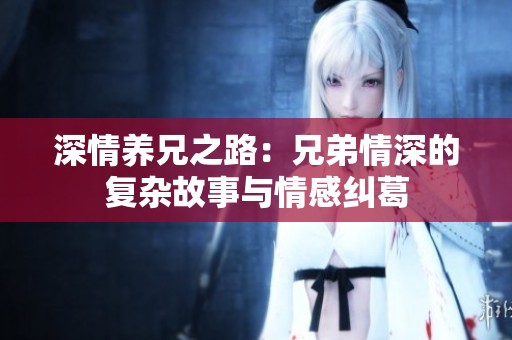 深情养兄之路：兄弟情深的复杂故事与情感纠葛